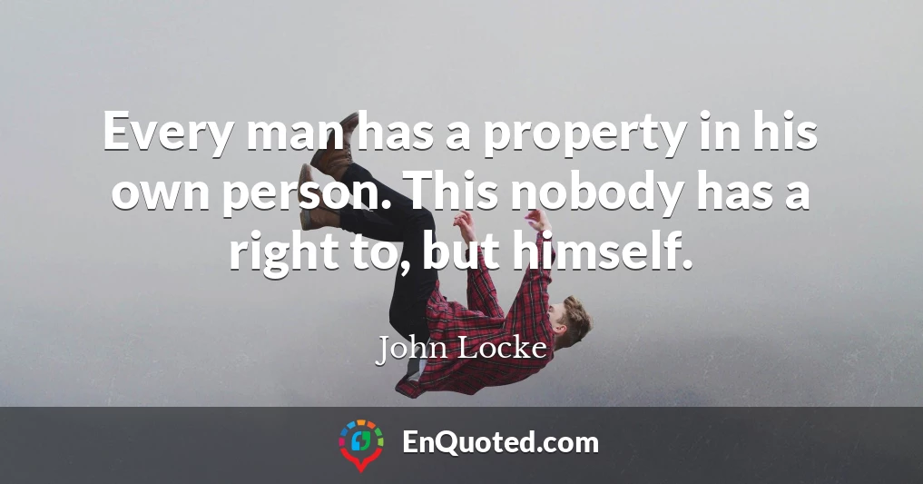 Every man has a property in his own person. This nobody has a right to, but himself.