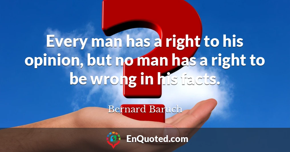 Every man has a right to his opinion, but no man has a right to be wrong in his facts.