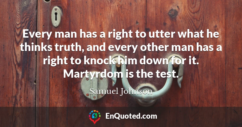 Every man has a right to utter what he thinks truth, and every other man has a right to knock him down for it. Martyrdom is the test.