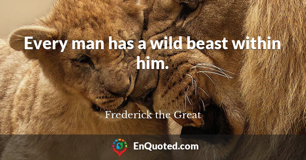 Every man has a wild beast within him.