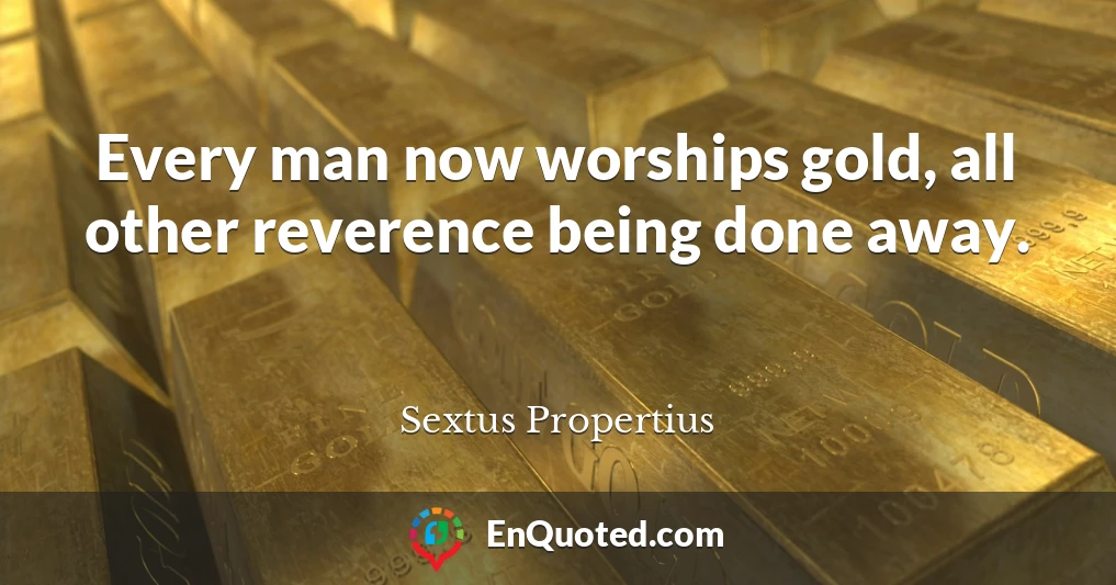 Every man now worships gold, all other reverence being done away.