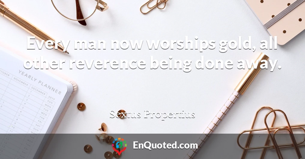 Every man now worships gold, all other reverence being done away.