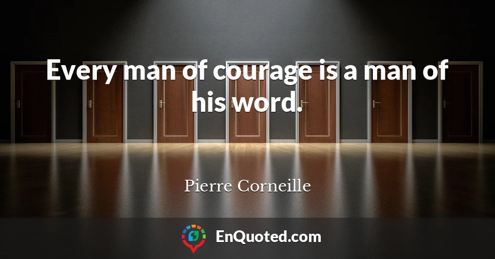 Every man of courage is a man of his word.