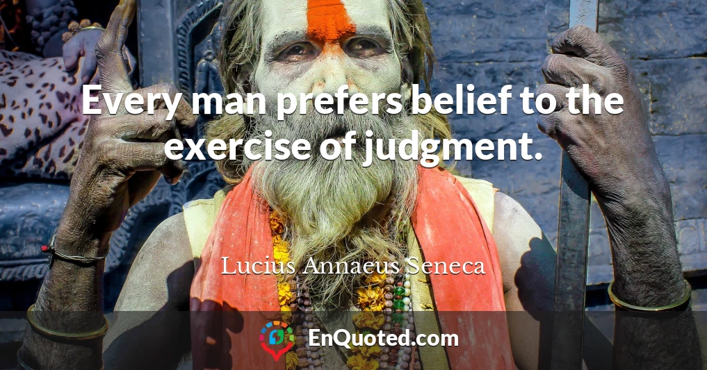 Every man prefers belief to the exercise of judgment.