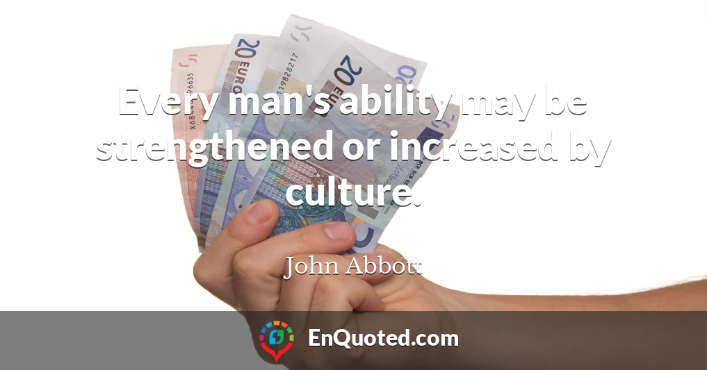 Every man's ability may be strengthened or increased by culture.