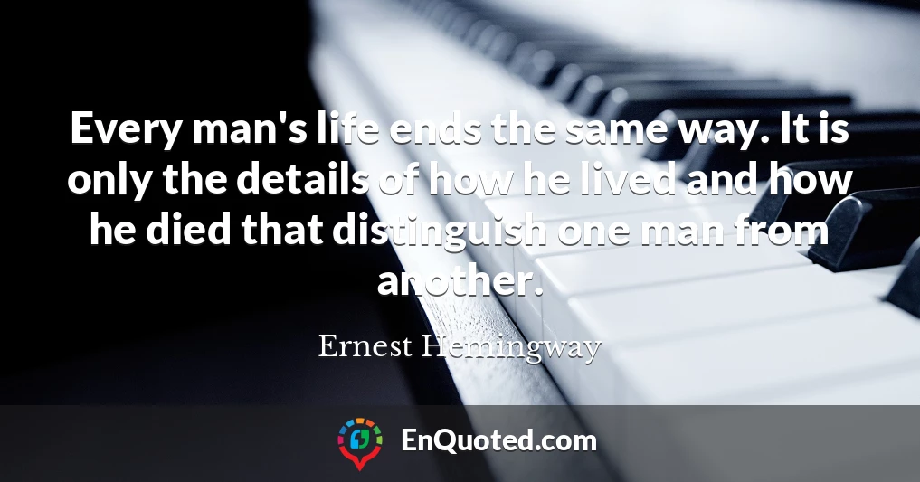 Every man's life ends the same way. It is only the details of how he lived and how he died that distinguish one man from another.