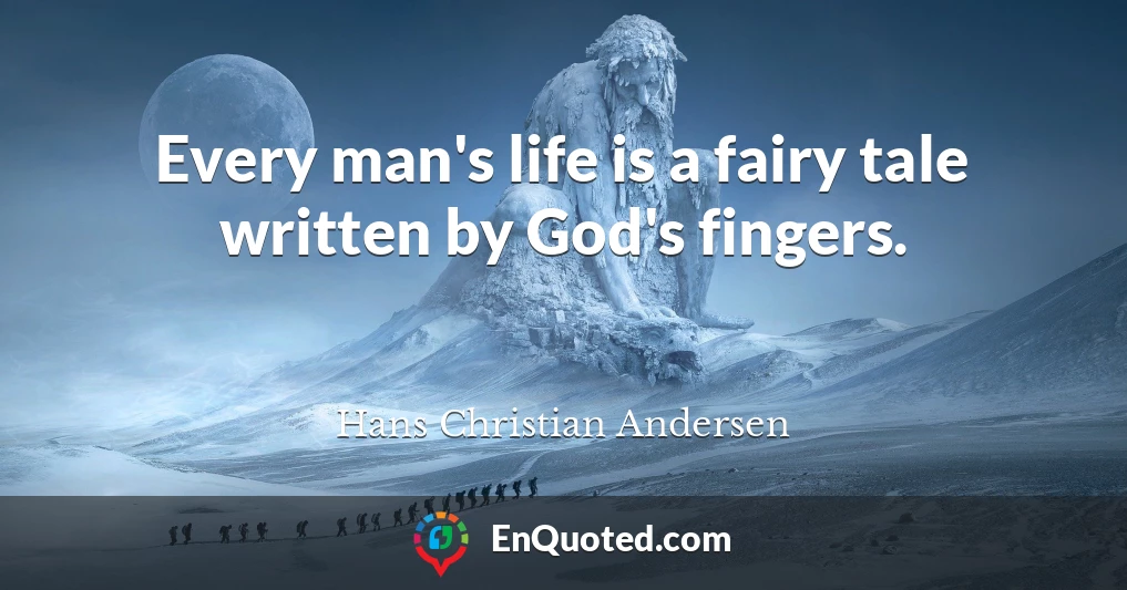 Every man's life is a fairy tale written by God's fingers.
