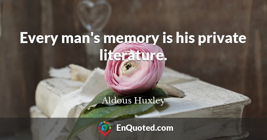 Every man's memory is his private literature.