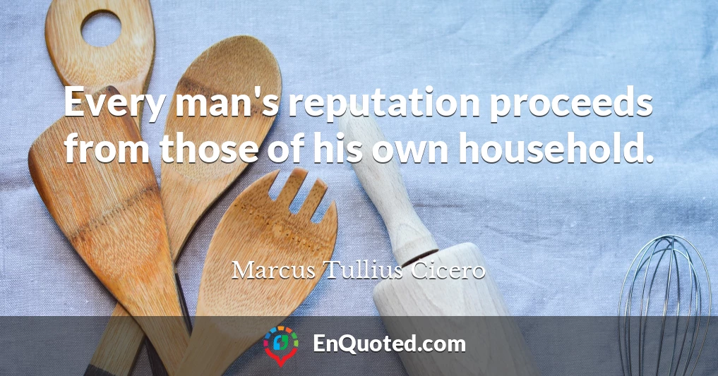 Every man's reputation proceeds from those of his own household.