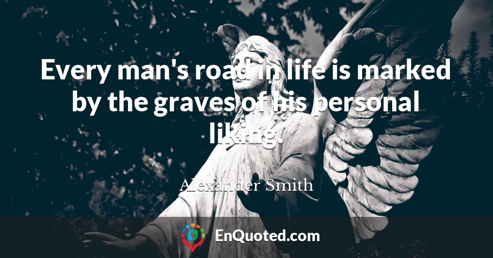 Every man's road in life is marked by the graves of his personal liking.
