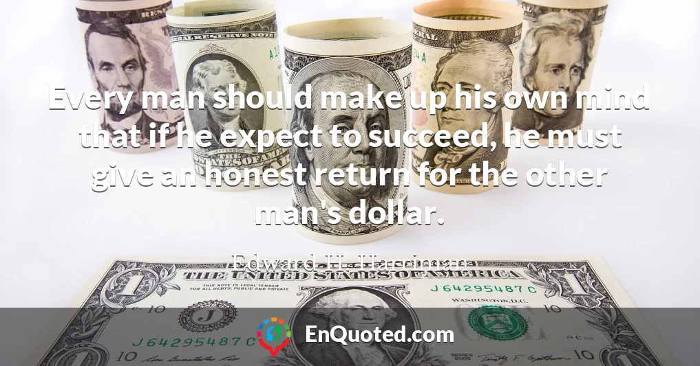 Every man should make up his own mind that if he expect to succeed, he must give an honest return for the other man's dollar.