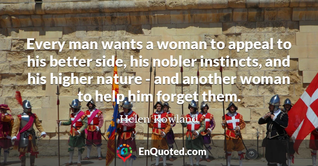 Every man wants a woman to appeal to his better side, his nobler instincts, and his higher nature - and another woman to help him forget them.