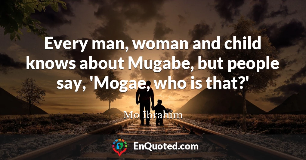 Every man, woman and child knows about Mugabe, but people say, 'Mogae, who is that?'