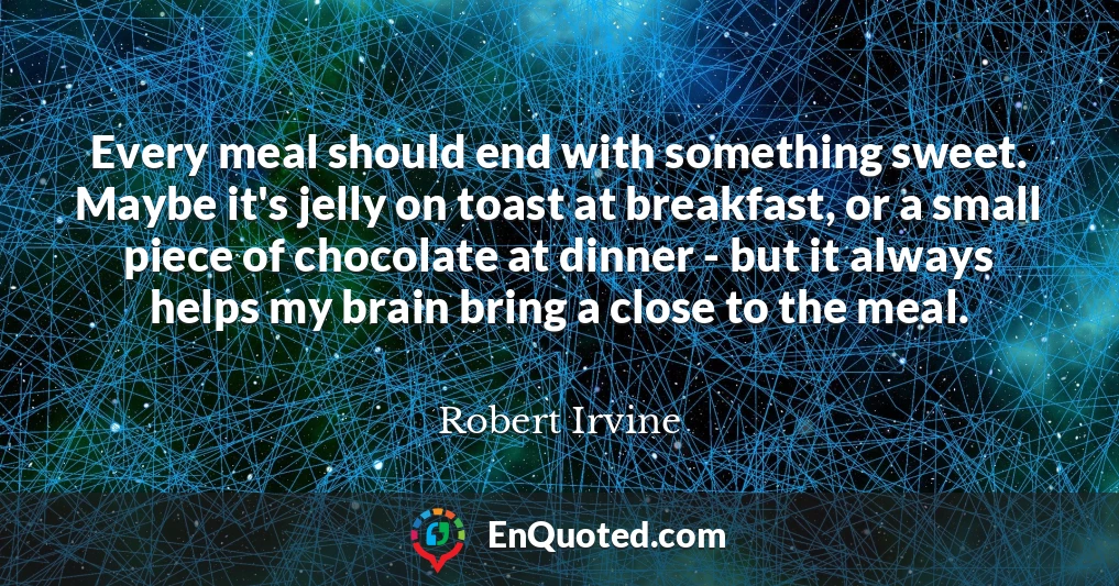 Every meal should end with something sweet. Maybe it's jelly on toast at breakfast, or a small piece of chocolate at dinner - but it always helps my brain bring a close to the meal.