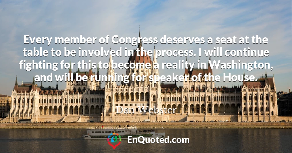 Every member of Congress deserves a seat at the table to be involved in the process. I will continue fighting for this to become a reality in Washington, and will be running for speaker of the House.
