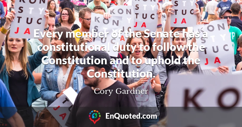 Every member of the Senate has a constitutional duty to follow the Constitution and to uphold the Constitution.