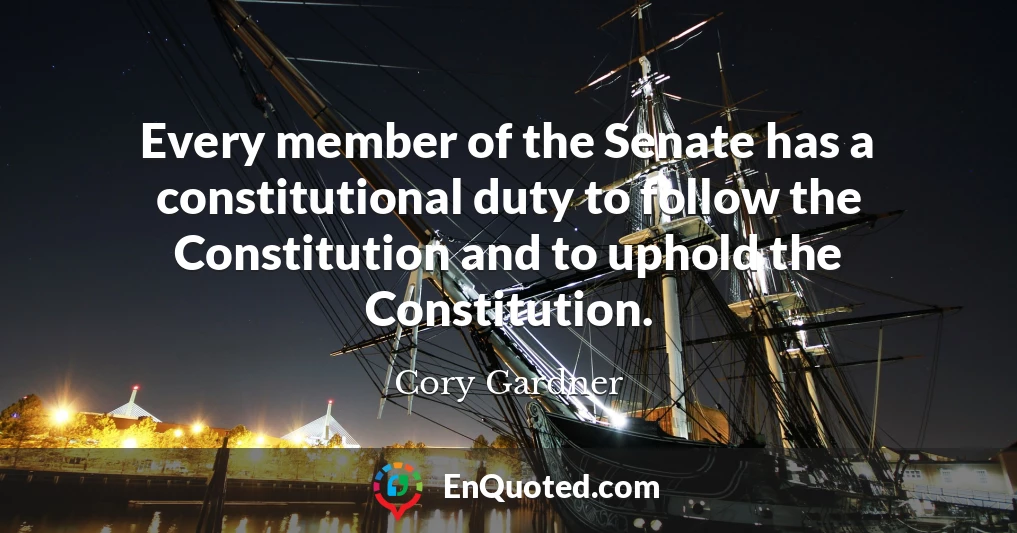 Every member of the Senate has a constitutional duty to follow the Constitution and to uphold the Constitution.