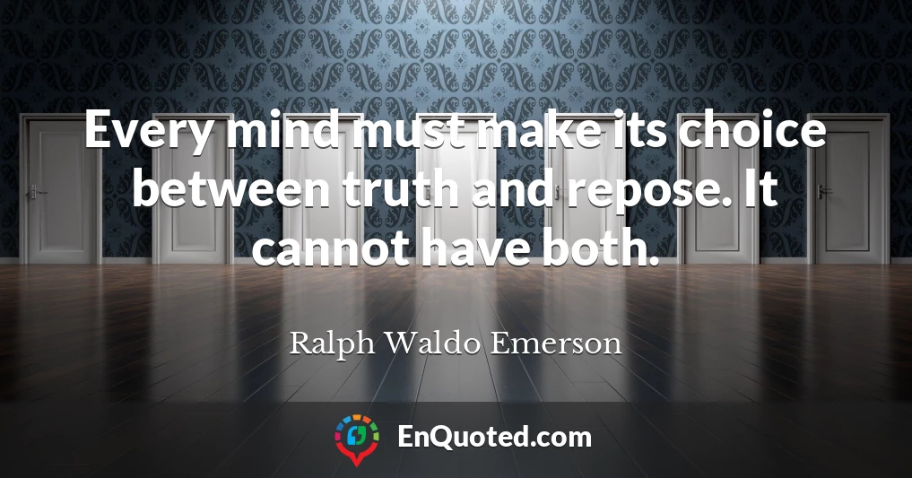 Every mind must make its choice between truth and repose. It cannot have both.