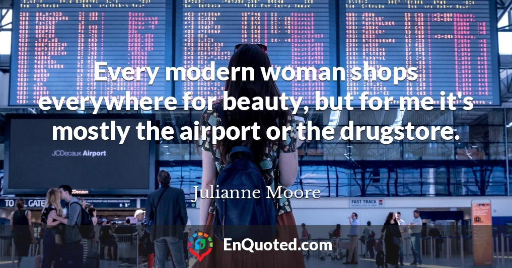 Every modern woman shops everywhere for beauty, but for me it's mostly the airport or the drugstore.