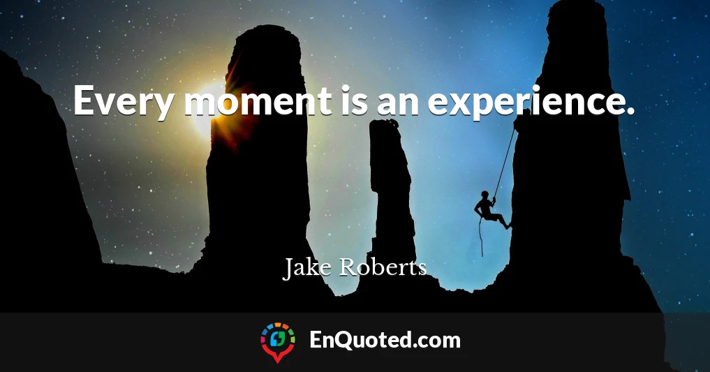 Every moment is an experience.