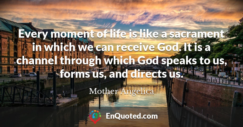 Every moment of life is like a sacrament in which we can receive God. It is a channel through which God speaks to us, forms us, and directs us.