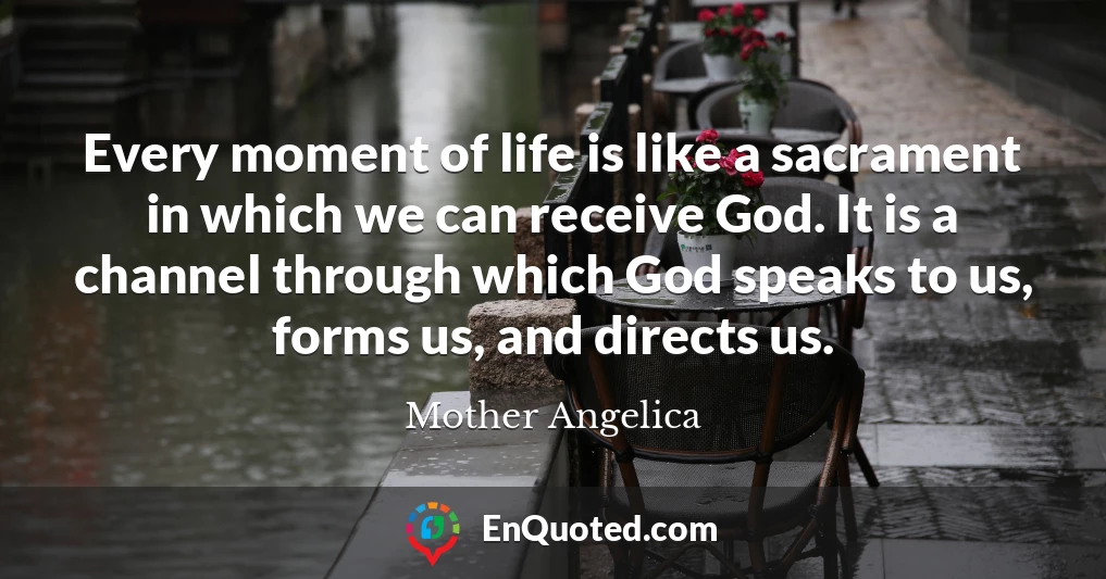 Every moment of life is like a sacrament in which we can receive God. It is a channel through which God speaks to us, forms us, and directs us.