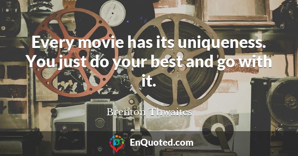 Every movie has its uniqueness. You just do your best and go with it.