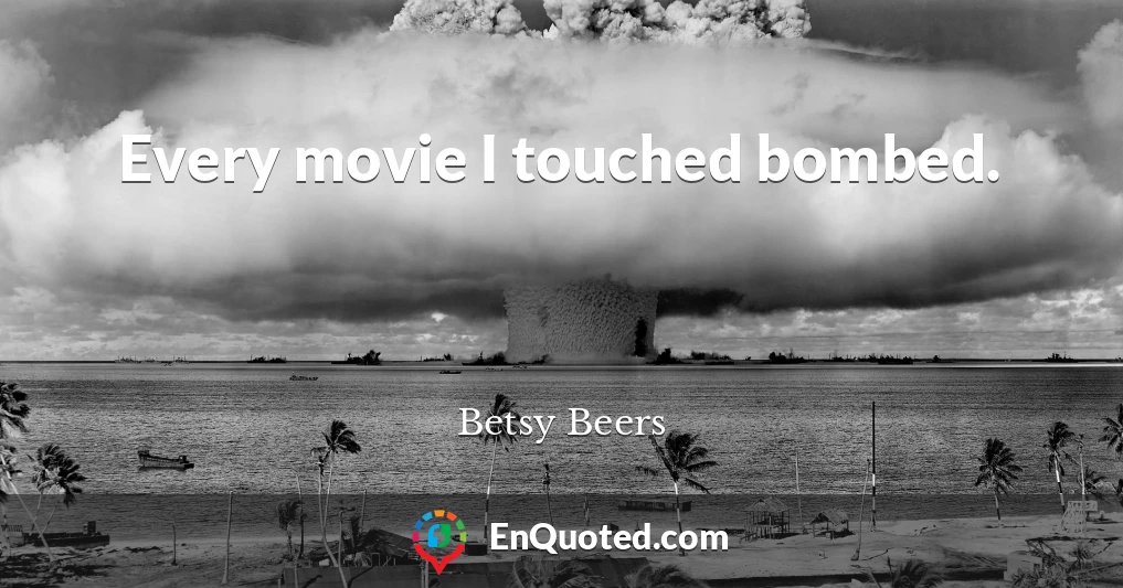 Every movie I touched bombed.