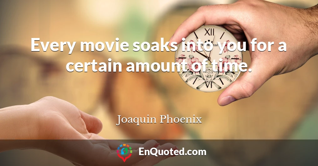 Every movie soaks into you for a certain amount of time.