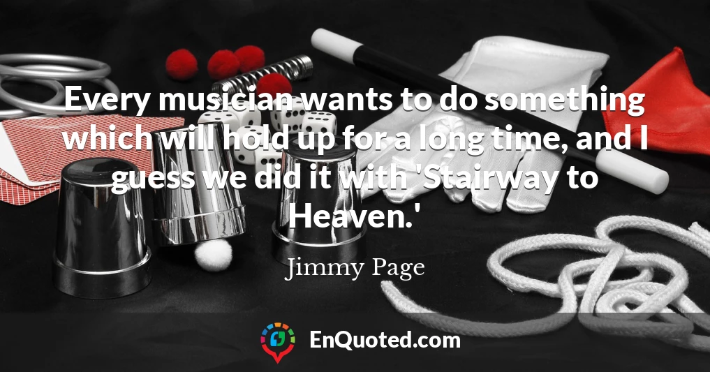 Every musician wants to do something which will hold up for a long time, and I guess we did it with 'Stairway to Heaven.'