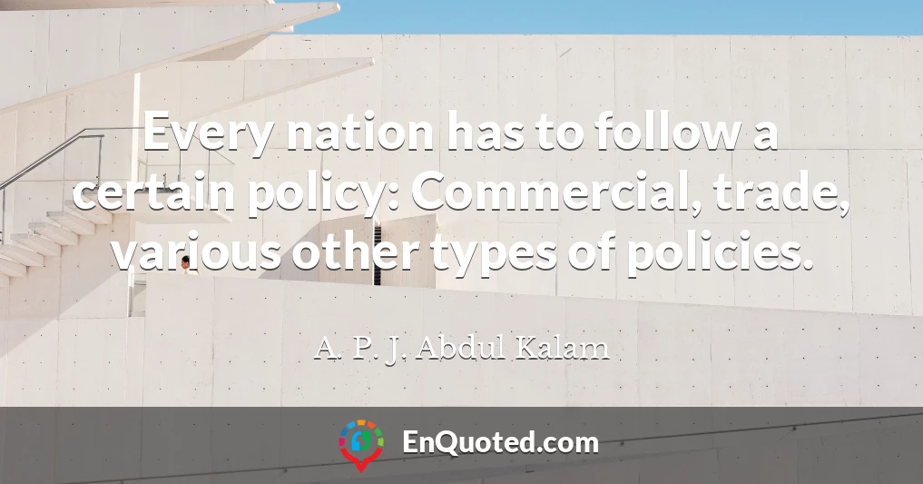 Every nation has to follow a certain policy: Commercial, trade, various other types of policies.