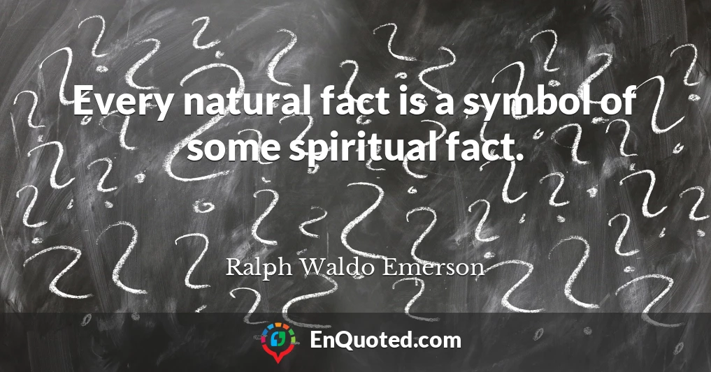 Every natural fact is a symbol of some spiritual fact.