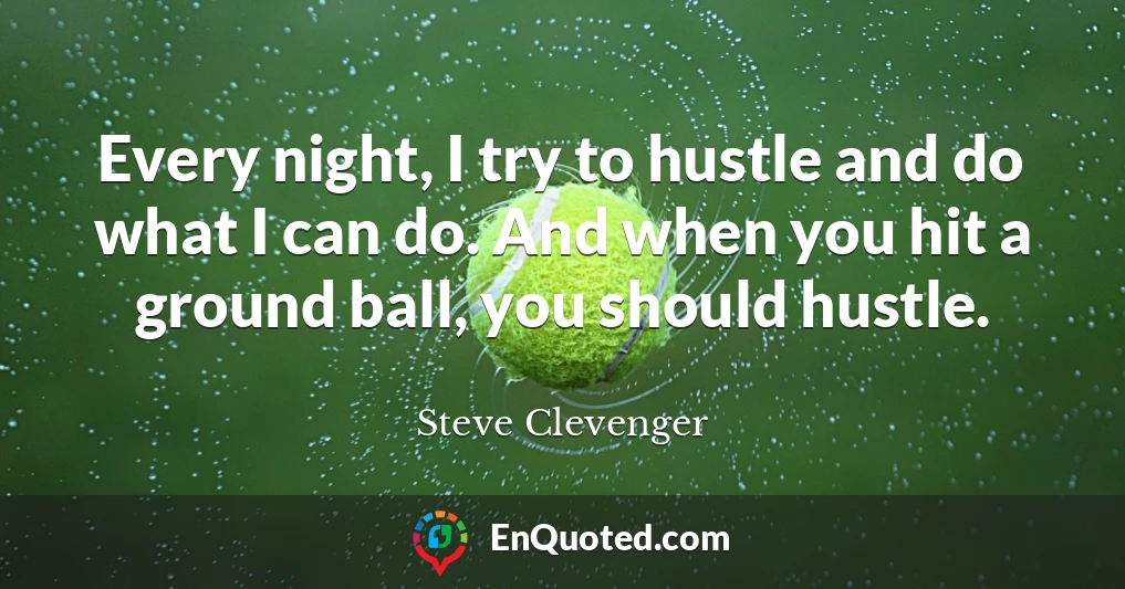 Every night, I try to hustle and do what I can do. And when you hit a ground ball, you should hustle.