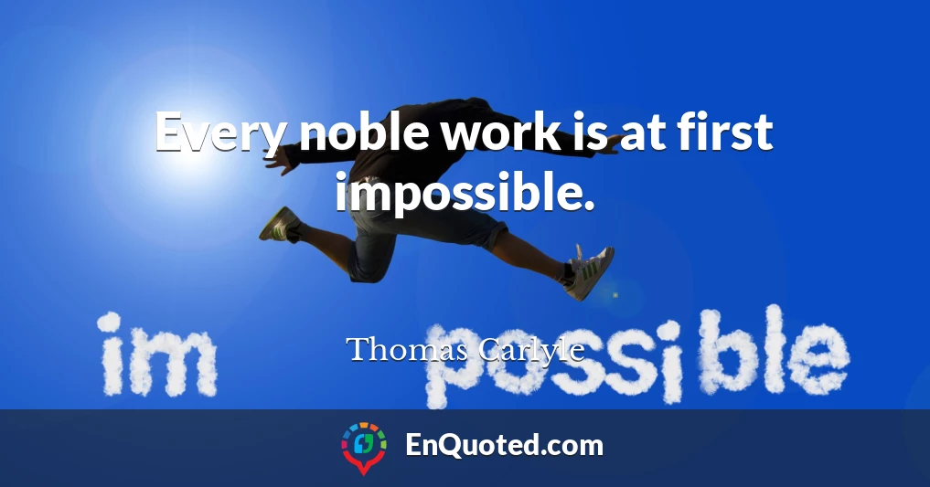 Every noble work is at first impossible.