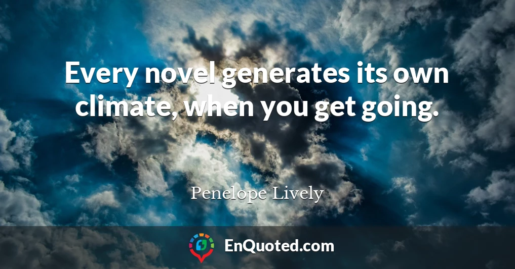 Every novel generates its own climate, when you get going.