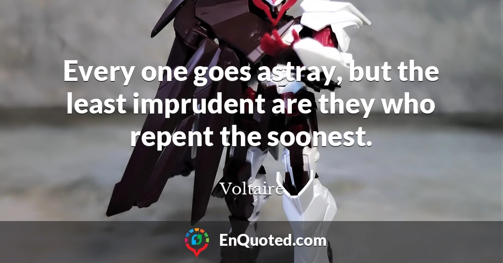 Every one goes astray, but the least imprudent are they who repent the soonest.