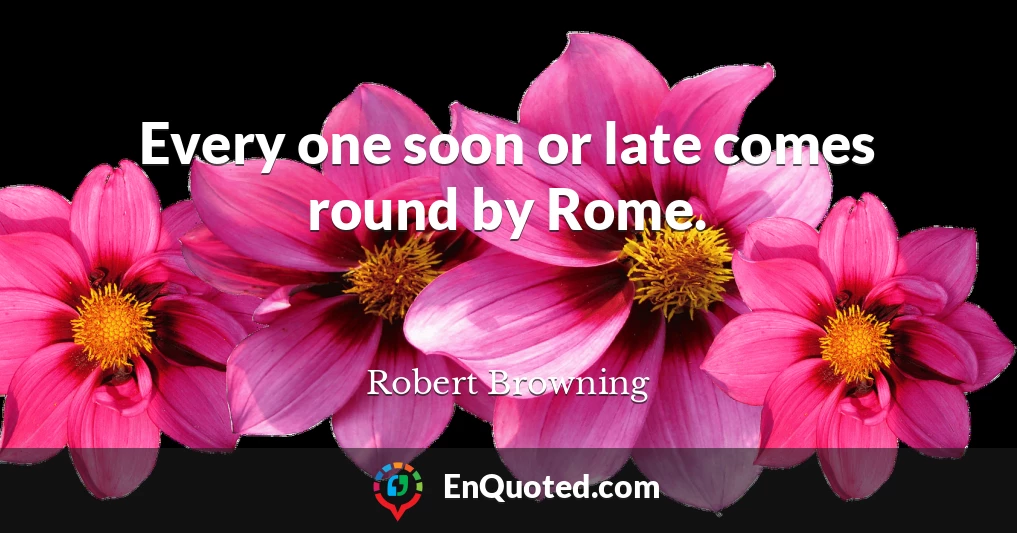 Every one soon or late comes round by Rome.