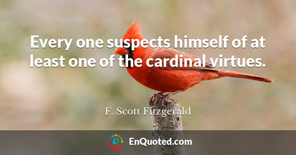 Every one suspects himself of at least one of the cardinal virtues.