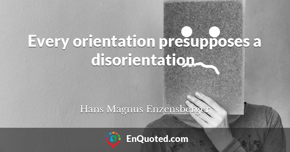 Every orientation presupposes a disorientation.