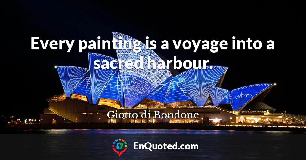 Every painting is a voyage into a sacred harbour.