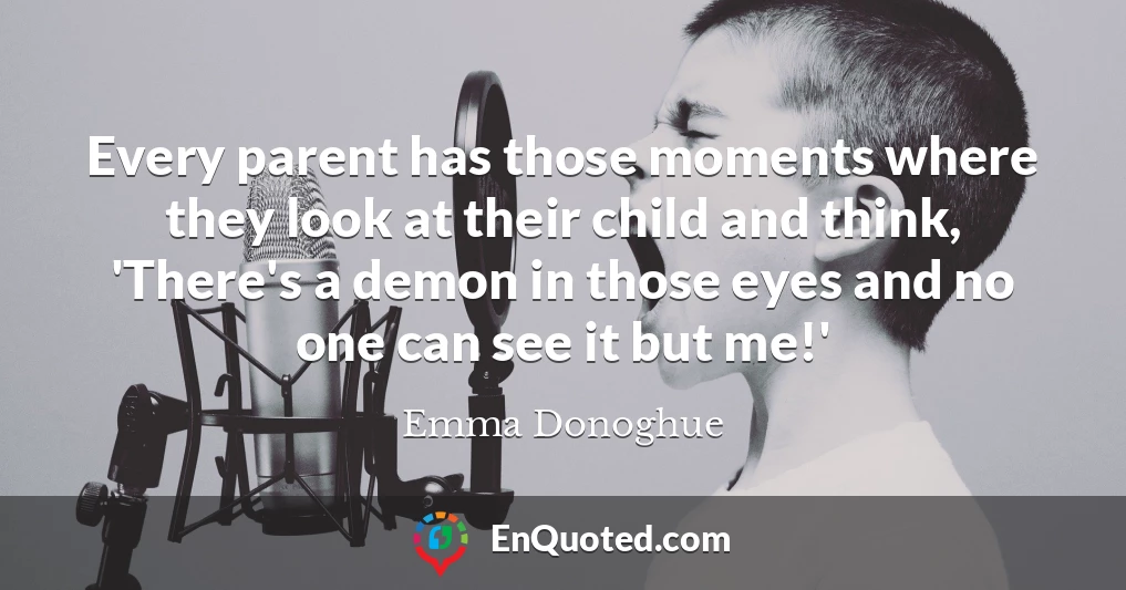 Every parent has those moments where they look at their child and think, 'There's a demon in those eyes and no one can see it but me!'