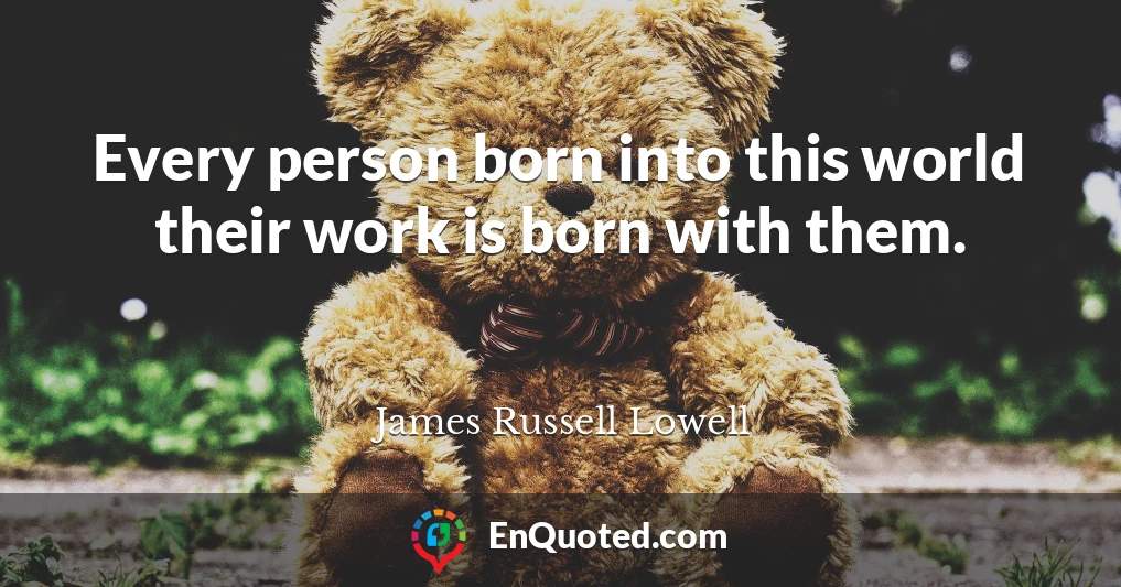 Every person born into this world their work is born with them.