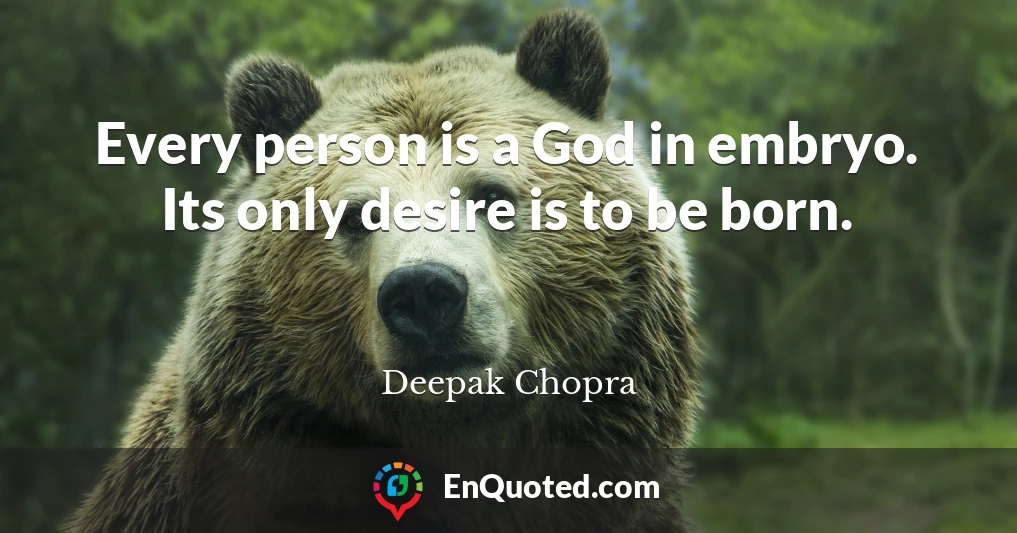 Every person is a God in embryo. Its only desire is to be born.