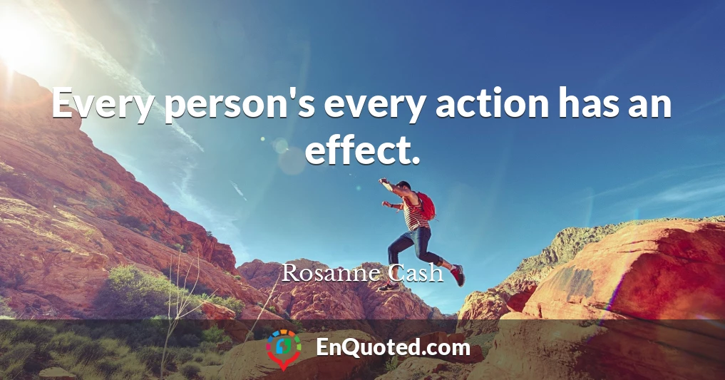 Every person's every action has an effect.