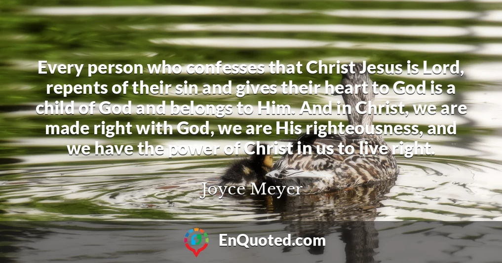 Every person who confesses that Christ Jesus is Lord, repents of their sin and gives their heart to God is a child of God and belongs to Him. And in Christ, we are made right with God, we are His righteousness, and we have the power of Christ in us to live right.