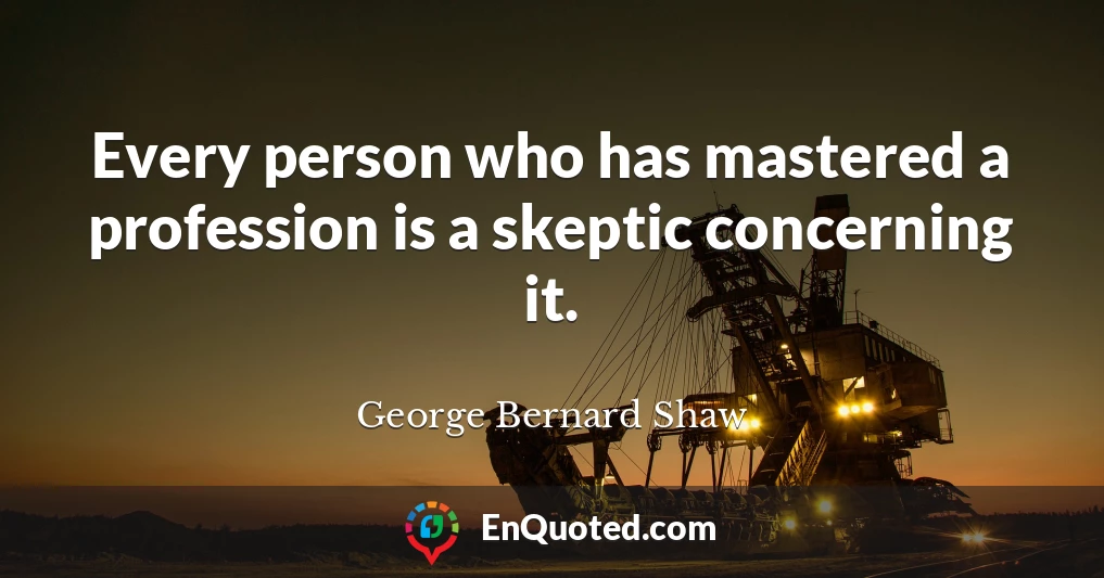 Every person who has mastered a profession is a skeptic concerning it.