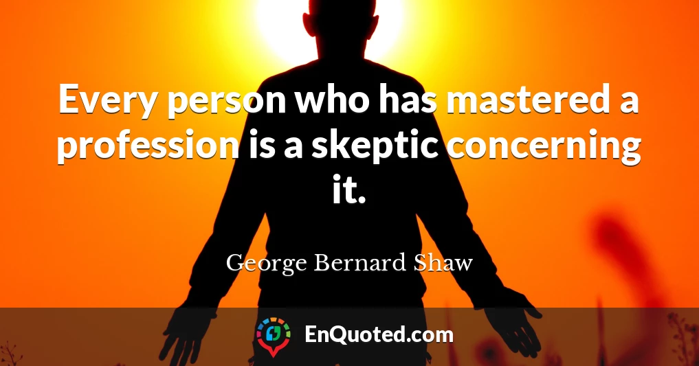 Every person who has mastered a profession is a skeptic concerning it.