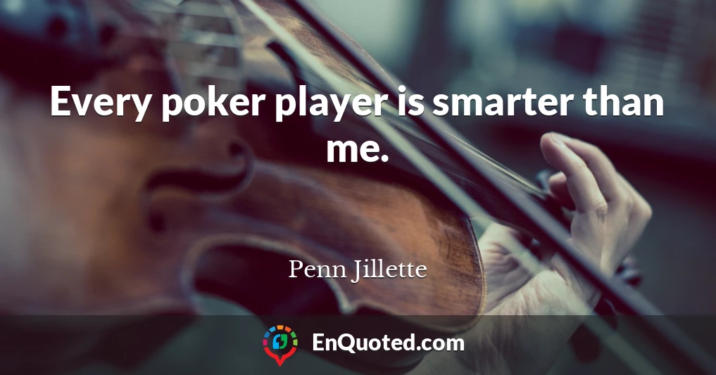 Every poker player is smarter than me.