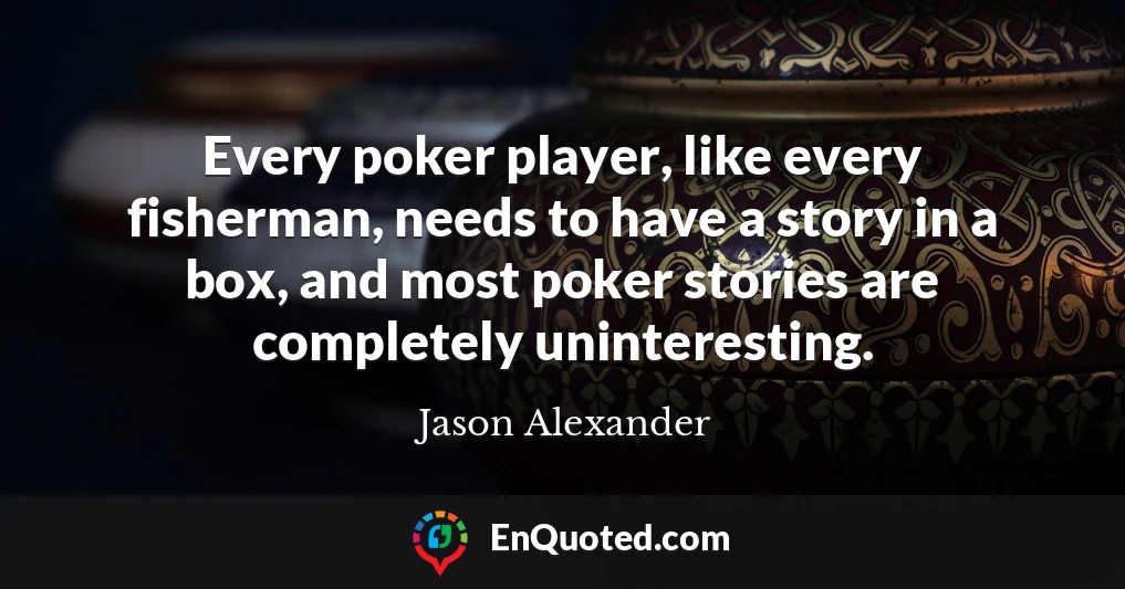 Every poker player, like every fisherman, needs to have a story in a box, and most poker stories are completely uninteresting.