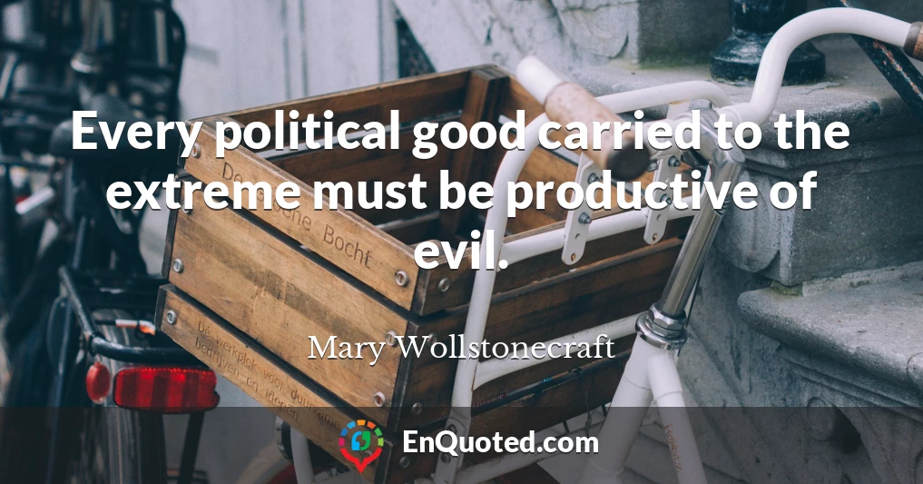Every political good carried to the extreme must be productive of evil.
